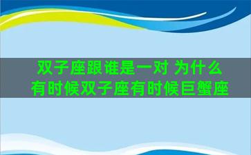 双子座跟谁是一对 为什么有时候双子座有时候巨蟹座